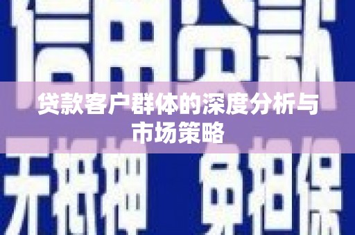 渭城贷款客户群体的深度分析与市场策略
