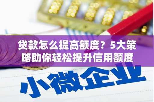 会理贷款怎么提高额度？5大策略助你轻松提升信用额度