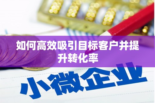 薛城如何高效吸引目标客户并提升转化率
