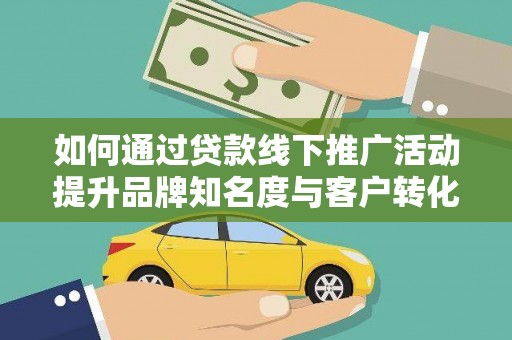 武清如何通过贷款线下推广活动提升品牌知名度与客户转化率