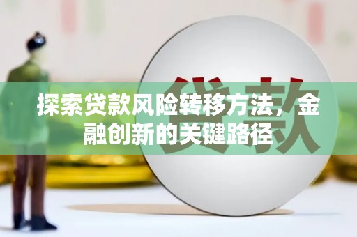 屏南探索贷款风险转移方法，金融创新的关键路径