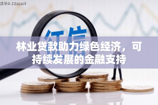 叙永林业贷款助力绿色经济，可持续发展的金融支持