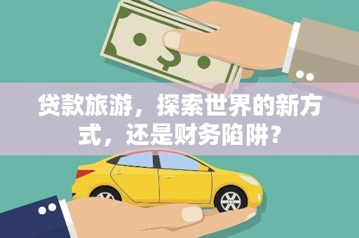 复兴贷款旅游，探索世界的新方式，还是财务陷阱？