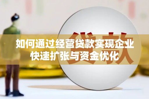 秦州如何通过经营贷款实现企业快速扩张与资金优化