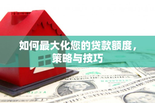 盐田如何最大化您的贷款额度，策略与技巧