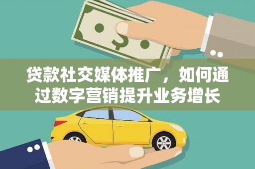 遂昌贷款社交媒体推广，如何通过数字营销提升业务增长