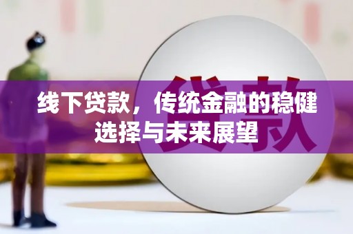 岭东线下贷款，传统金融的稳健选择与未来展望
