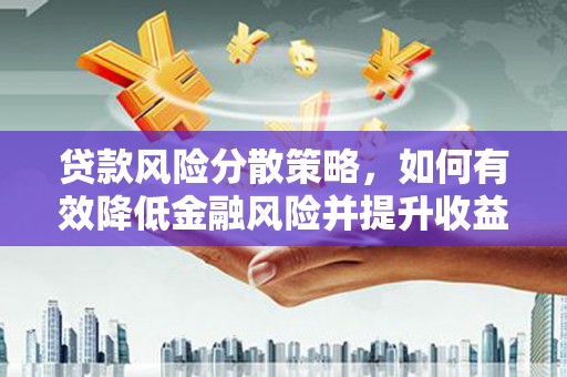 靖边贷款风险分散策略，如何有效降低金融风险并提升收益