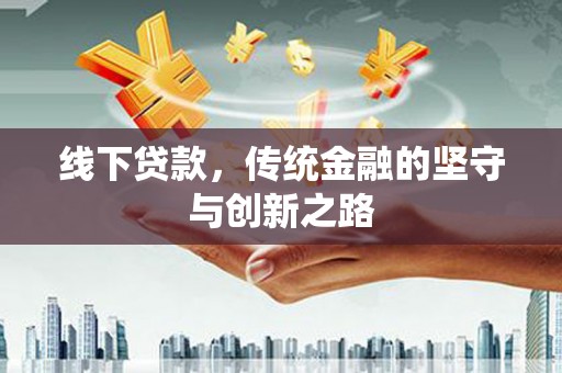 黄陂线下贷款，传统金融的坚守与创新之路