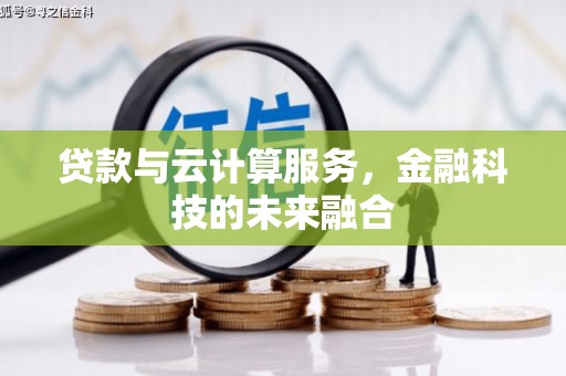 西青贷款与云计算服务，金融科技的未来融合