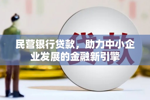 阜平民营银行贷款，助力中小企业发展的金融新引擎
