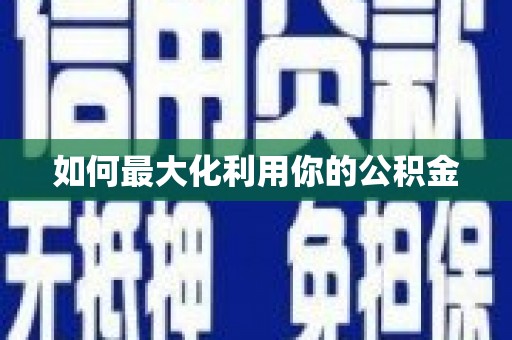 浈江如何最大化利用你的公积金