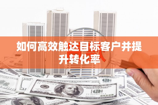保税港区如何高效触达目标客户并提升转化率
